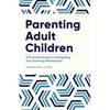 Parenting Adult Children: A Practical Guide to Navigating Your Evolving Relationship - Paperback