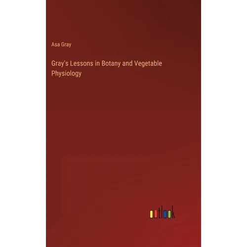 Gray's Lessons in Botany and Vegetable Physiology - Hardcover