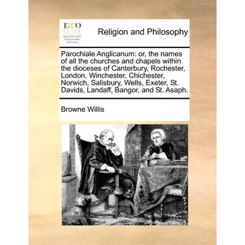 Parochiale Anglicanum: Or, the Names of All the Churches and Chapels Within the Dioceses of Canterbury, Rochester, London, Winchester, Chiche - Paperback