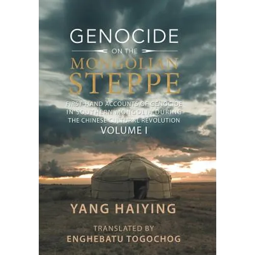 Genocide on the Mongolian Steppe: First-Hand Accounts of Genocide in Southern Mongolia During the Chinese Cultural Revolution Volume I - Hardcover