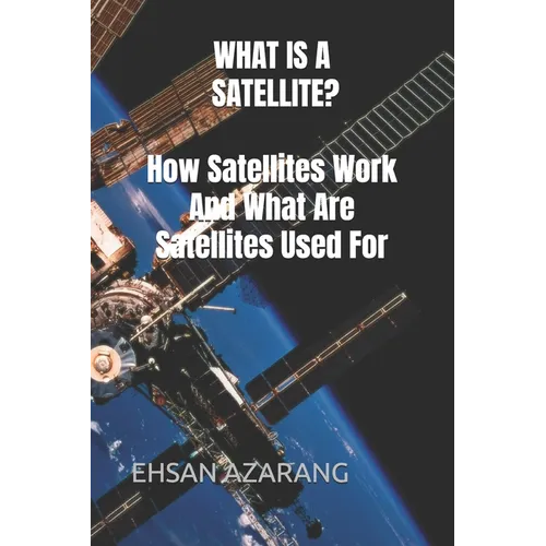 WHAT IS A SATELLITE?How Satellites Work And What Are Satellites Used For: History of Satellite, The review of satellites system engineering& the major - Paperback