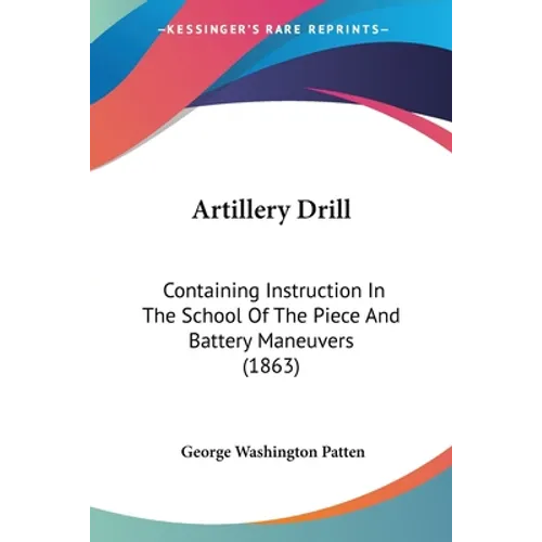 Artillery Drill: Containing Instruction In The School Of The Piece And Battery Maneuvers (1863) - Paperback