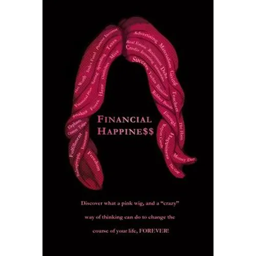 Financial Happine$$: Discover what a pink wig, and a "crazy" way of thinking can do to change the course of your life, FOREVER! - Paperback