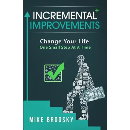 Incremental Improvements: Change Your Life One Small Step At A Time - Paperback