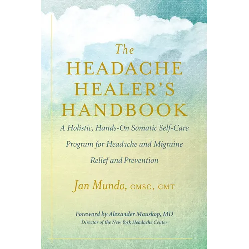 The Headache Healer's Handbook: A Holistic, Hands-On Somatic Self-Care Program for Headache and Migraine Relief and Prevention - Paperback