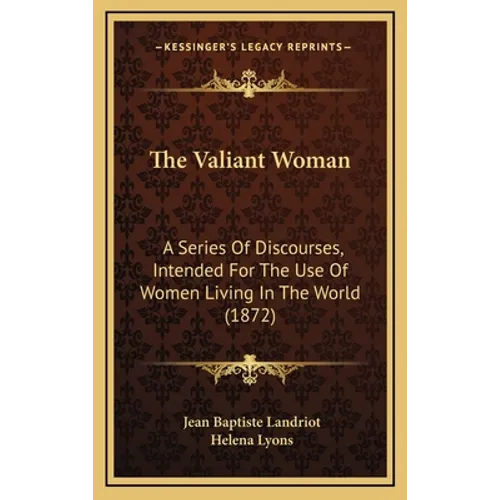 The Valiant Woman: A Series Of Discourses, Intended For The Use Of Women Living In The World (1872) - Hardcover