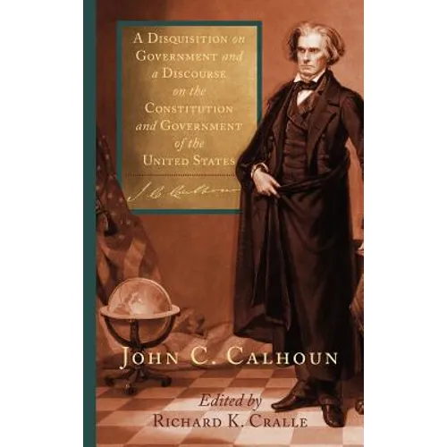 A Disquisition on Government and a Discourse on the Constitution and Government of the United States - Hardcover