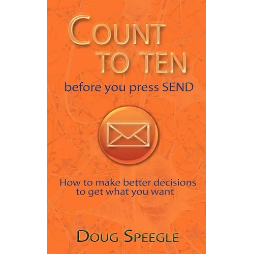 Count to Ten Before You Press Send: How to Make Better Decisions to Get What You Want - Paperback