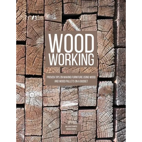 Woodworking: Proven Tips On Making Furniture Using Wood and Wood Pallets on a Budget - Paperback
