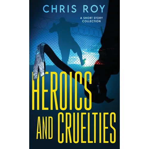 Heroics And Cruelties: A Short Story Collection - Hardcover
