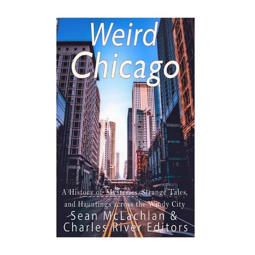 Weird Chicago: A History of Mysteries, Strange Tales, and Hauntings across the Windy City - Paperback