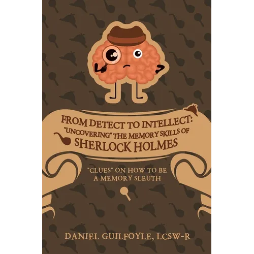 From Detect to Intellect: "Uncovering" the Memory Skills of Sherlock Holmes: "Clues" on How to Be a Memory Sleuth - Paperback