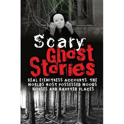 Scary Ghost Stories: REAL Eyewitness Accounts: The Worlds Most Possessed Woods, Houses And Haunted Places - Paperback