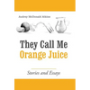 They Call Me Orange Juice: Stories and Essays - Hardcover