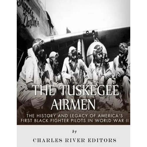 The Tuskegee Airmen: The History and Legacy of America's First Black Fighter Pilots in World War II - Paperback