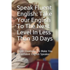 Speak Fluent English: Take Your English To The Next Level In Less Than 30 Days: 1000+ Examples To Make You a Confident English Speaker - Paperback