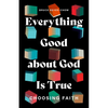 Everything Good about God Is True: Choosing Faith - Paperback