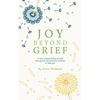 Joy Beyond Grief: A New Understanding of Grief with Gentle and Practical Exercises to Help You. - Hardcover