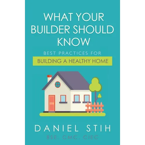 What Your Builder Should Know: Best Practices for Building a Healthy Home - Paperback