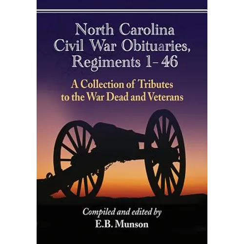 North Carolina Civil War Obituaries, Regiments 1 Through 46: A Collection of Tributes to the War Dead and Veterans - Paperback