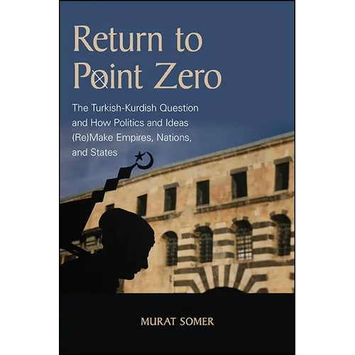 Return to Point Zero: The Turkish-Kurdish Question and How Politics and Ideas (Re)Make Empires, Nations, and States - Paperback