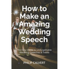How to Make an Amazing Wedding Speech: The Easy Guide to Unforgettable Wedding Speeches & Toasts - Paperback