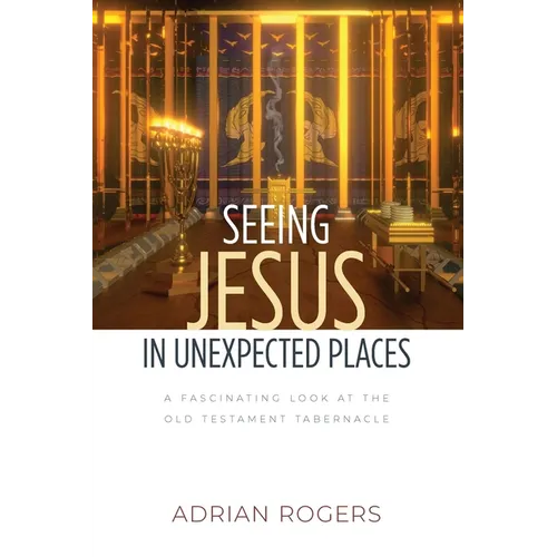 Seeing Jesus in Unexpected Places: A Fascinating Look at the Old Testament Tabernacle - Paperback