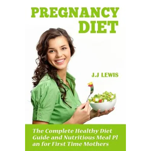 Pregnancy Diet: The Complete Healthy Diet Guide and Nutritious Meal Plan for First Time Mothers - Paperback
