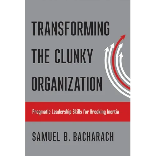 Transforming the Clunky Organization: Pragmatic Leadership Skills for Breaking Inertia - Hardcover