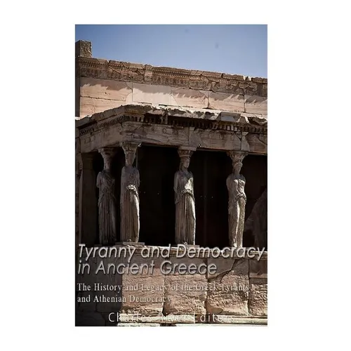 Tyranny and Democracy in Ancient Greece: The History and Legacy of the Greek Tyrants and Athenian Democracy - Paperback