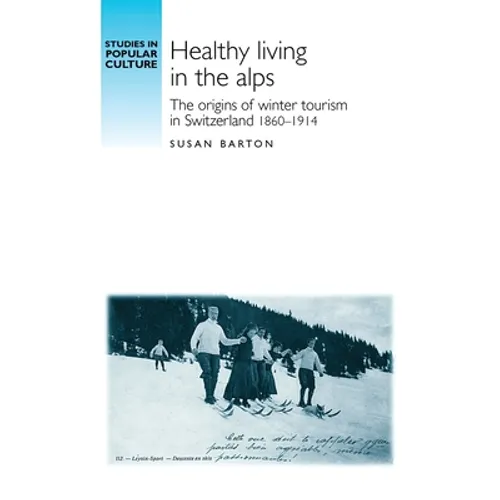 Healthy Living in the Alps: The Origins of Winter Tourism in Switzerland, 1860-1914 - Paperback