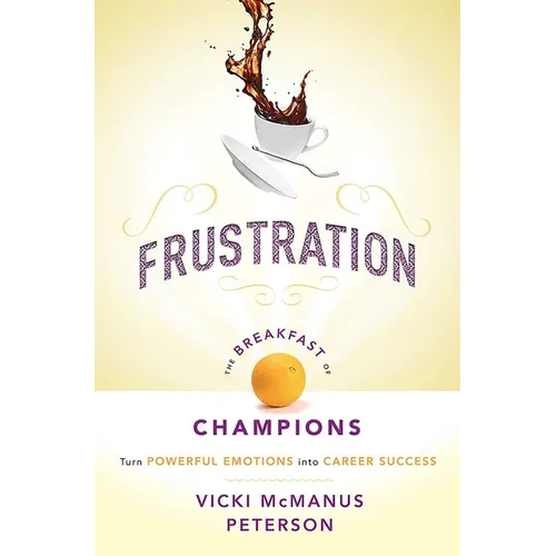 Frustration: The Breakfast of Champions: Turn Powerful Emotions Into Career Success - Paperback