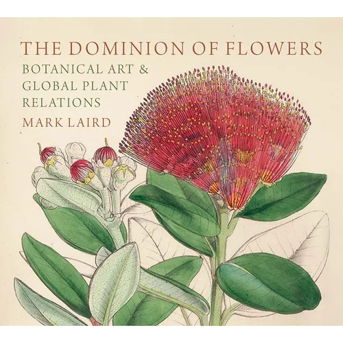 The Dominion of Flowers: Botanical Art and Global Plant Relations - Hardcover