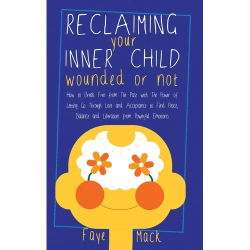 Reclaiming Your Inner Child: Wounded or Not How To Break Free from The Past with The Power of Letting Go Through Love and Acceptance to Find Peace, Ba - Paperback