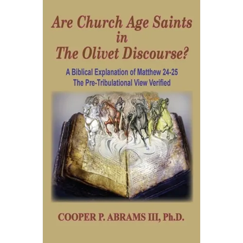 The Church Age Saints in the Olivet Discourse: A Biblical Explanation of Matthew 24-25, The Pre-Tribulational View Verified - Paperback