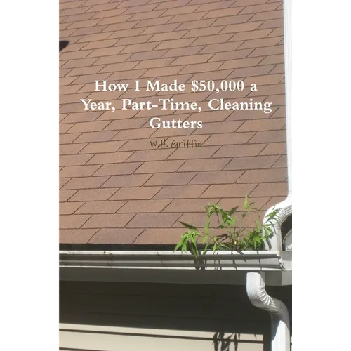 How I Made $50,000 a Year, Part-Time, Cleaning Gutters - Paperback