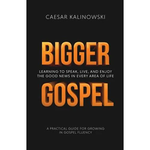 Bigger Gospel: Learning to Speak, Live and Enjoy the Good News in Every Area of Life - Paperback