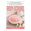 Body Scrubs: 30 Organic Homemade Body And Face Scrubs, The Best All-Natural Recipes For Soft, Radiant And Youthful Skin - Paperback