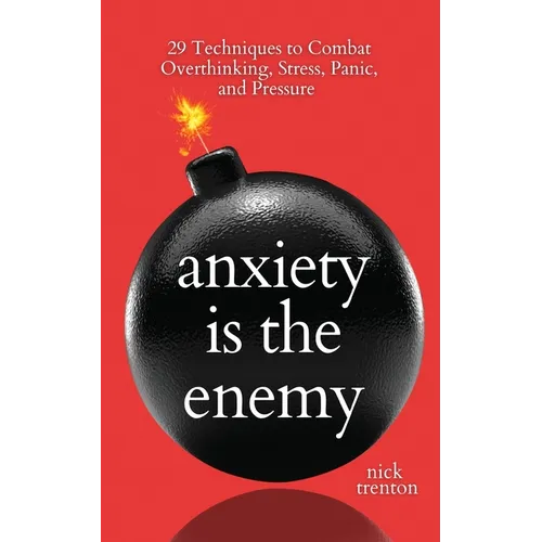 Anxiety is the Enemy: 29 Techniques to Combat Overthinking, Stress, Panic, and Pressure - Paperback