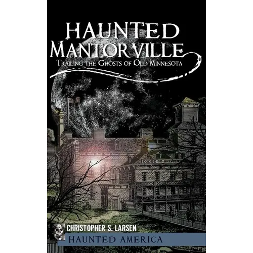 Haunted Mantorville: Trailing the Ghosts of Old Minnesota - Hardcover
