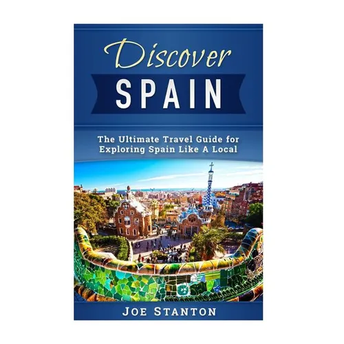 Discover Spain: The Ultimate Travel Guide for Exploring Spain Like A Local - Paperback