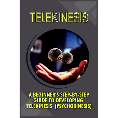 Telekinesis: A Beginner's Step-By-Step Guide To Developing Telekinesis (Psychokinesis) - Paperback