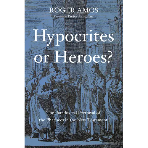 Hypocrites or Heroes?: The Paradoxical Portrayal of the Pharisees in the New Testament - Hardcover