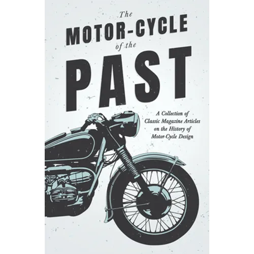 The Motor-Cycle of the Past - A Collection of Classic Magazine Articles on the History of Motor-Cycle Design - Paperback