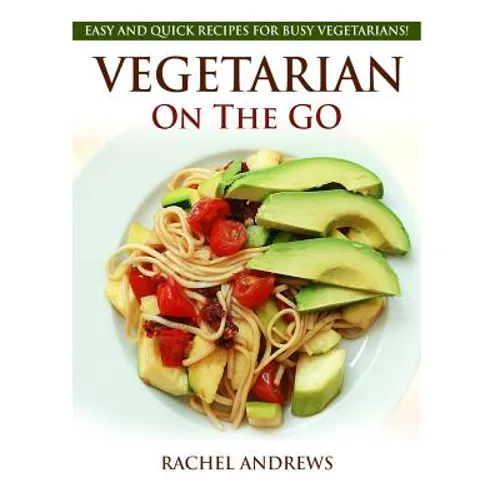 Vegetarian On The GO: Easy and Quick Recipes for Busy Vegetarians! - Paperback