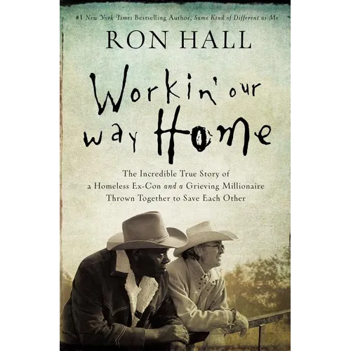 The Workin' Our Way Home: The Incredible True Story of a Homeless Ex-Con and a Grieving Millionaire Thrown Together to Save Each Other - Paperback