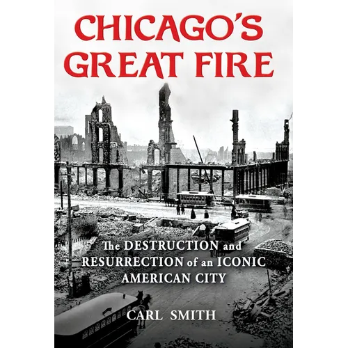 Chicago's Great Fire: The Destruction and Resurrection of an Iconic American City - Hardcover
