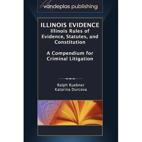 Illinois Evidence: Illinois Rules of Evidence, Statutes, and Constitution. a Compendium for Criminal Litigation - Hardcover