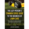 The Lazy Person's Common Sense Guide to the Business of Lawn Care: How to Become a More Laid-back Lawn Expert and Enjoy the Grass! - Paperback