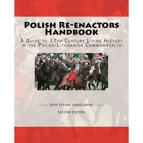 Polish Re-Enactors Handbook: A Guide To 17Th Century Living History In The Polish-Lithuanian Commonwealth - Paperback